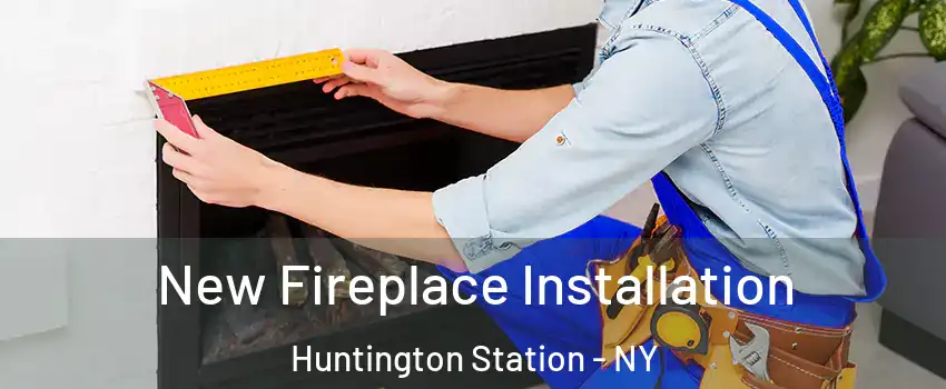 New Fireplace Installation Huntington Station - NY