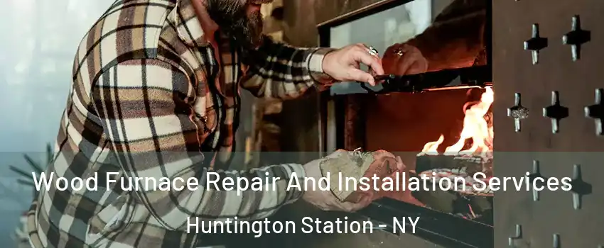  Wood Furnace Repair And Installation Services Huntington Station - NY